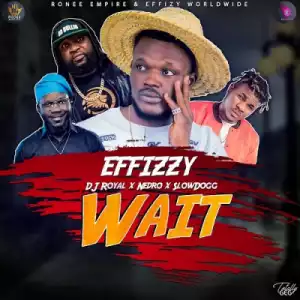 Effizzy - “Wait” ft. DJ Royal X Nedro X SlowDog